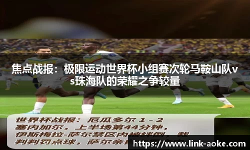 焦点战报：极限运动世界杯小组赛次轮马鞍山队vs珠海队的荣耀之争较量