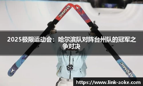 2025极限运动会：哈尔滨队对阵台州队的冠军之争对决