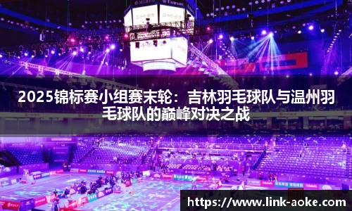 2025锦标赛小组赛末轮：吉林羽毛球队与温州羽毛球队的巅峰对决之战
