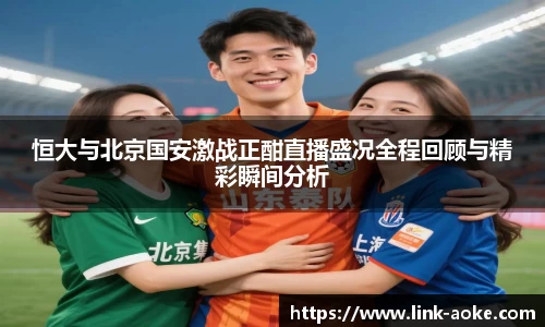 恒大与北京国安激战正酣直播盛况全程回顾与精彩瞬间分析