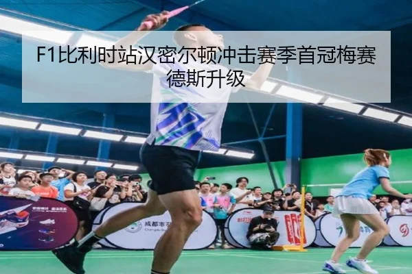 F1比利时站汉密尔顿冲击赛季首冠梅赛德斯升级