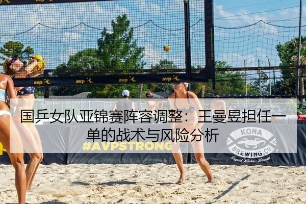 国乒女队亚锦赛阵容调整：王曼昱担任一单的战术与风险分析